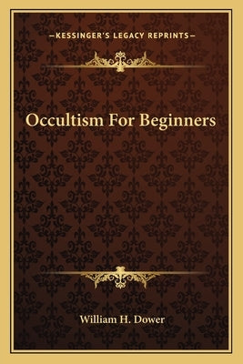 Occultism For Beginners by Dower, William H.