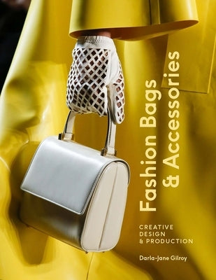 Fashion Bags and Accessories: Creative Design and Production by Gilroy, Darla Jane