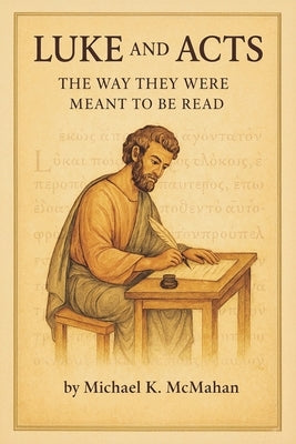 Luke and Acts: The Way They Were Meant to be Read by McMahan, Michael K.