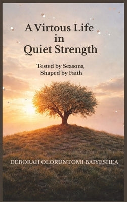 A Virtuous Life in Quiet Strength by Baiyeshea, Deborah Oloruntomi