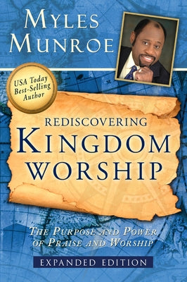 Rediscovering Kingdom Worship: The Purpose and Power of Praise and Worship by Munroe, Myles