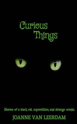 Curious Things: Stories of a black cat, superstitions, and strange events. by Van Leerdam, Joanne