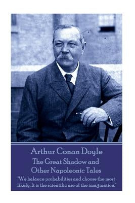 Arthur Conan Doyle - The Great Shadow and Other Napoleonic Tales: "We balance probabilities and choose the most likely. It is the scientific use of th by Doyle, Arthur Conan