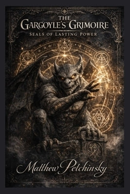 The Gargoyle's Grimoire: Seals of Lasting Power by Petchinsky, Matthew