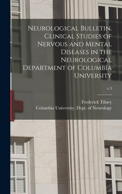 Neurological Bulletin. Clinical Studies of Nervous and Mental Diseases in the Neurological Department of Columbia University; v.3 by Tilney, Frederick 1875-1938
