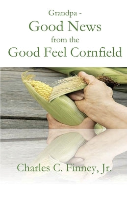 Grandpa - Good News from the Good Feel Cornfield by Finney, Charles C.