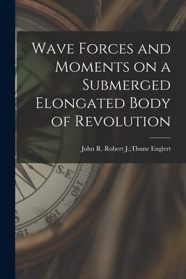Wave Forces and Moments on a Submerged Elongated Body of Revolution by Englert, Robert J. Thune John R.