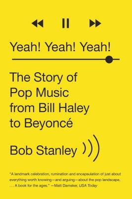 Yeah! Yeah! Yeah!: The Story of Pop Music from Bill Haley to Beyoncé by Stanley, Bob