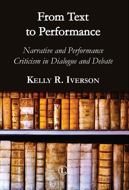 From Text to Performance: Narrative and Performance Criticisms in Dialogue and Debate by Iverson, Kelly R.