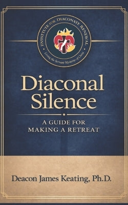 Diaconal Silence: A Guide for Making a Retreat by Keating, James