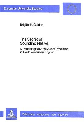 The Secret of Sounding Native: A Phonological Analysis of Proclitics in North American English by Gulden, Brigitte K.