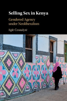 Selling Sex in Kenya: Gendered Agency Under Neoliberalism by Česnulyte, Egle