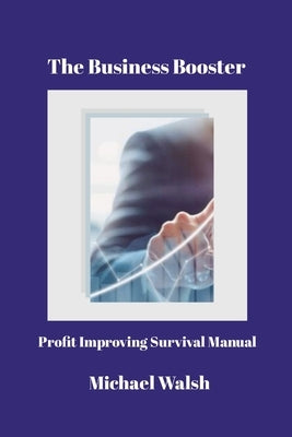 The Business Booster: Profit Improving Survival Manual by Walsh, Michael