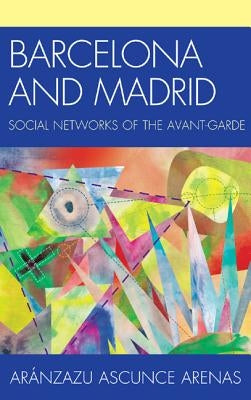Barcelona and Madrid: Social Networks of the Avant-Garde by Ascunce Arenas, Aránzazu