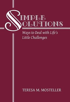 Simple Solutions: Ways to Deal with Life's Little Challenges by Mosteller, Teresa M.
