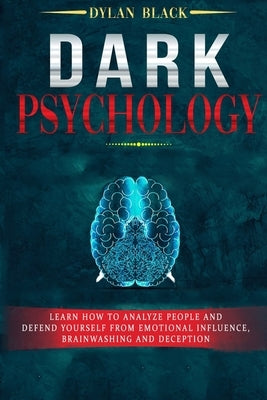 Dark Psychology: Learn How To Analyze People and Defend Yourself from Emotional Influence, Brainwashing and Deception by Black, Dylan