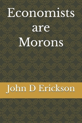 Economists are Morons by Erickson, John D.
