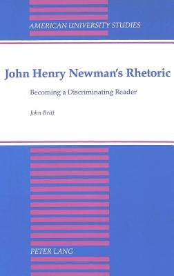 John Henry Newman's Rhetoric: Becoming a Discriminating Reader by Britt, Jane