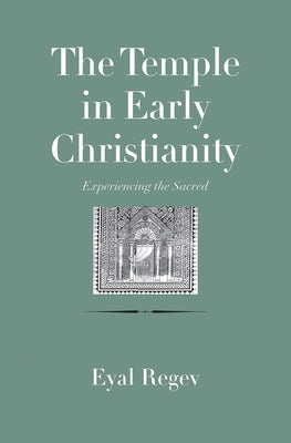 The Temple in Early Christianity: Experiencing the Sacred by Regev, Eyal