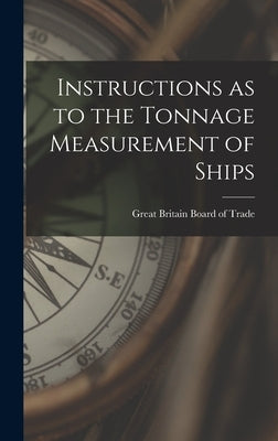 Instructions as to the Tonnage Measurement of Ships by Britain Board of Trade, Great