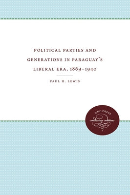 Political Parties and Generations in Paraguay's Liberal Era, 1869-1940 by Lewis, Paul H.