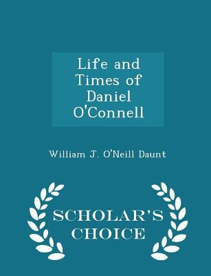 Life and Times of Daniel O'Connell - Scholar's Choice Edition by Daunt, William J. O'Neill