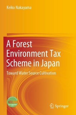 A Forest Environment Tax Scheme in Japan: Toward Water Source Cultivation by Nakayama, Keiko