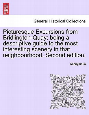Picturesque Excursions from Bridlington-Quay; Being a Descriptive Guide to the Most Interesting Scenery in That Neighbourhood. Second Edition. by Anonymous