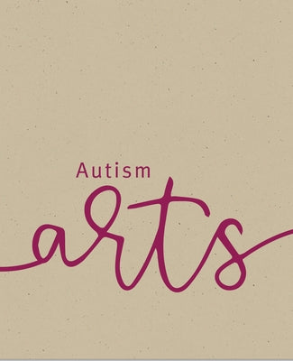 Autism Arts: A Partnership Between Autism Nova Scotia and the Art Gallery of Nova Scotia by Sheppard, Dale