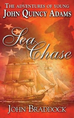 The Adventures of Young John Quincy Adams: Sea Chase by Braddock, John