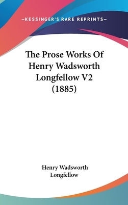 The Prose Works Of Henry Wadsworth Longfellow V2 (1885) by Longfellow, Henry Wadsworth