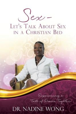 Sex - Let's Talk About Sex in a Christian Bed: Experiencing a Taste of Heaven Together by Wong, Nadine