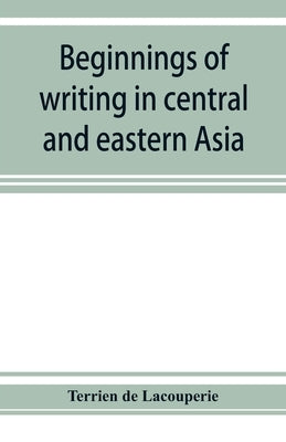 Beginnings of writing in central and eastern Asia, or, Notes on 450 embryo-writings and scripts by De Lacouperie, Terrien