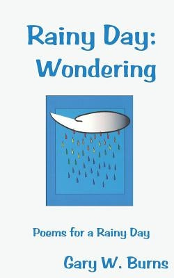 Rainy Day: Wondering - Poems for a Rainy Day by Burns, Gary W.