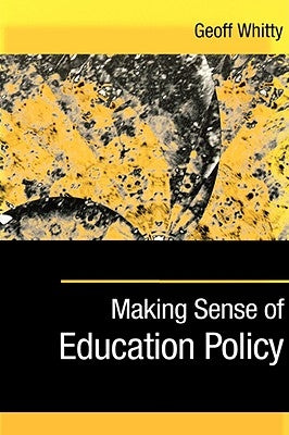 Making Sense of Education Policy: Studies in the Sociology and Politics of Education by Whitty, Geoff