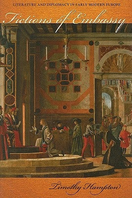 Fictions of Embassy: Literature and Diplomacy in Early Modern Europe by Hampton, Timothy