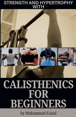 Strength and Hypertrophy with Calisthenics for Beginners by Rahmat, Muhammad Faizal Bin