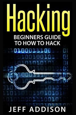 Hacking: Beginners Guide to How to Hack by Addison, Jeff