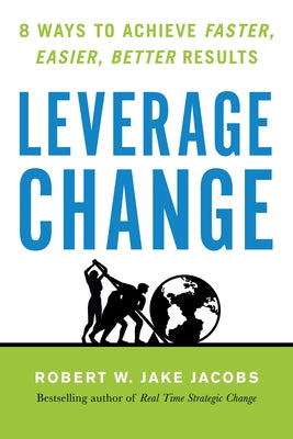 Leverage Change: 8 Ways to Achieve Faster, Easier, Better Results by Jacobs, Robert W. Jake