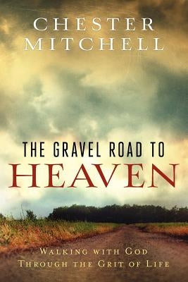 The Gravel Road to Heaven: Walking with God through the Grit of Life by Mitchell, Chester L.