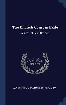 The English Court in Exile: James II at Saint-Germain by Grew, Edwin Sharpe