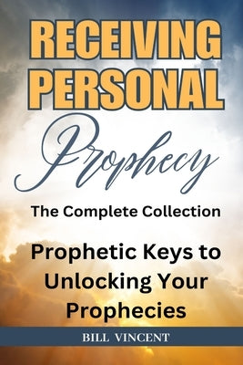 Receiving Personal Prophecy: The Complete Collection by Vincent, Bill