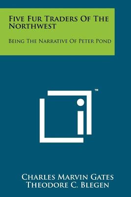 Five Fur Traders Of The Northwest: Being The Narrative Of Peter Pond by Gates, Charles Marvin