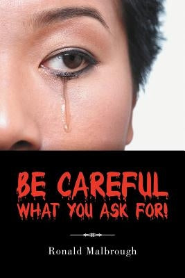 Be Careful What You Ask For! by Malbrough, Ronald