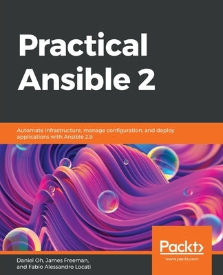 Practical Ansible 2: Automate infrastructure, manage configuration, and deploy applications with Ansible 2.9 by Oh, Daniel