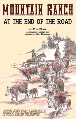 Mountain Ranch at the End of the Road: Horses, Cows, Guns and Grizzlies in the Canadian Wilderness by Hook, Tom