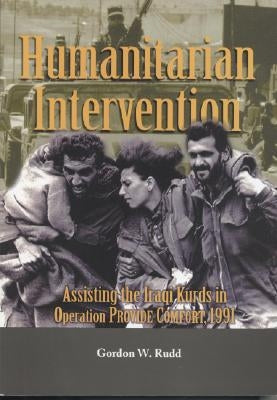 Humanitarian Intervention: Assisting the Iraqi Kurds in Operation PROVIDE COMFORT, 1991 by Rudd, Gordon W.