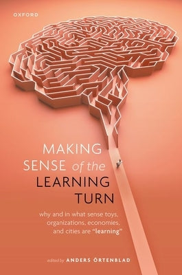 Making Sense of the Learning Turn: Why and in What Sense Toys, Organizations, Economies, and Cities Are Learning by ?rtenblad, Anders