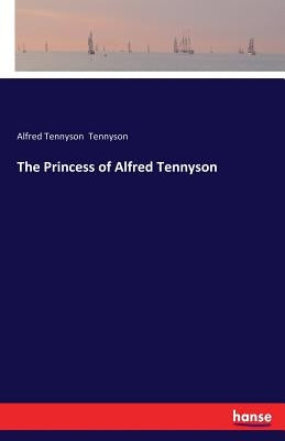 The Princess of Alfred Tennyson by Tennyson, Alfred
