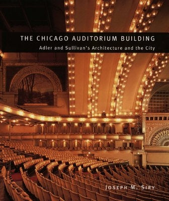 The Chicago Auditorium Building: Adler and Sullivan's Architecture and the City by Siry, Joseph M.